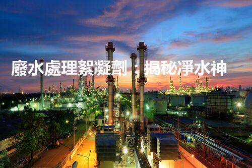廢水處理絮凝劑：揭秘凈水神器的超強(qiáng)能力！